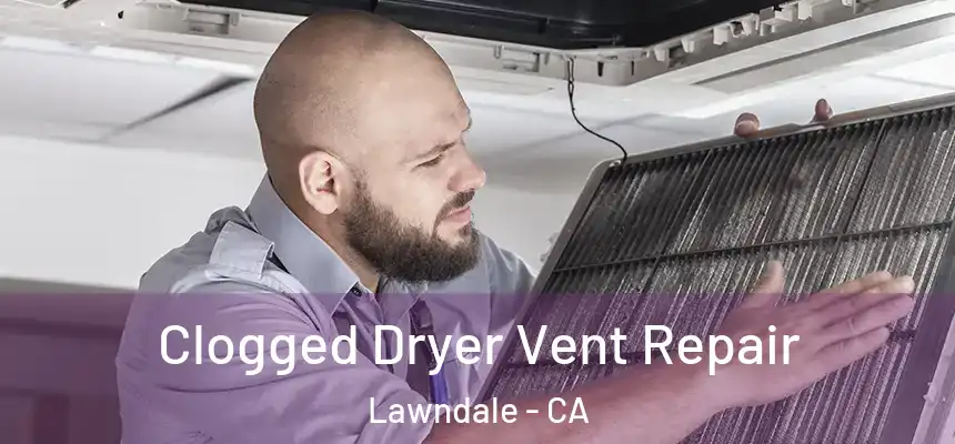 Clogged Dryer Vent Repair Lawndale - CA