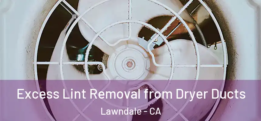  Excess Lint Removal from Dryer Ducts Lawndale - CA