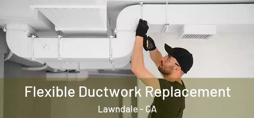  Flexible Ductwork Replacement Lawndale - CA