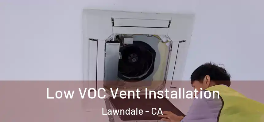  Low VOC Vent Installation Lawndale - CA