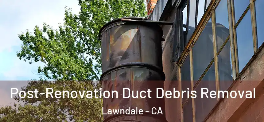  Post-Renovation Duct Debris Removal Lawndale - CA