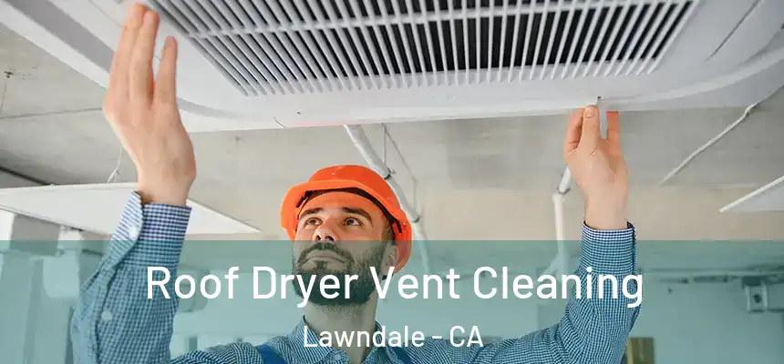  Roof Dryer Vent Cleaning Lawndale - CA